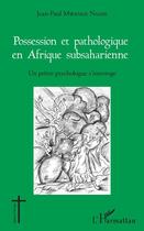 Couverture du livre « Possession et pathologique en afrique subsaharienne ; un prêtre psychologue s'interroge » de Jean-Paul Mwenge Ngoie aux éditions Editions L'harmattan