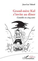 Couverture du livre « Grand-mère Kal s'invite au dîner ; comédie en cinq actes » de Jean-Luc Tabard aux éditions L'harmattan