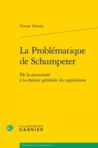 Couverture du livre « La problématique de Schumpeter : de la nouveauté à la théorie générale du capitalisme » de Tristan Velardo aux éditions Classiques Garnier