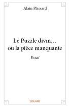 Couverture du livre « Le Puzzle divin. ou la pièce manquante » de Alain Plassard aux éditions Edilivre