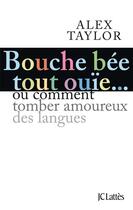 Couverture du livre « Bouche bée, tout ouïe... ou comment tomber amoureux des langues » de Alex Taylor aux éditions Lattes