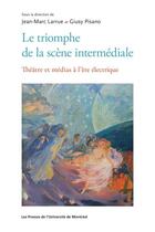 Couverture du livre « Le triomphe de la scène intermédiale : Théâtre et médias à l'ère électrique » de Collectif/Larrue aux éditions Les Presses De L'universite De Montreal