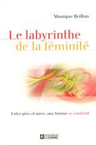 Couverture du livre « Le labyrinthe de la féminité ; entre père et mère, une femme se construit » de Monique Brillon aux éditions Editions De L'homme