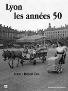 Couverture du livre « Lyon les annees 50...et plus » de Luc Robert aux éditions Editions Du Mot Passant