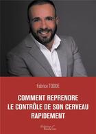 Couverture du livre « Comment reprendre le contrôle de son cerveau rapidement » de Fabrice Todde aux éditions Baudelaire