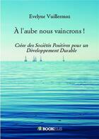 Couverture du livre « À l'aube nous vaincrons ! créer des sociétés positives pour un développement durable » de Evelyne Vuillermoz aux éditions Bookelis