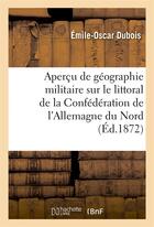 Couverture du livre « Apercu de geographie militaire sur le littoral de la confederation de l'allemagne du nord » de Dubois Emile-Oscar aux éditions Hachette Bnf