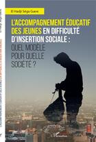 Couverture du livre « L'accompagnement éducatif des jeunes en difficulté d'insertion sociale : quel modèle pour quelle société ? » de El Hadji Sega Gueye aux éditions L'harmattan