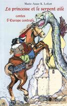 Couverture du livre « La princesse et le serpent ailé ; contes d'Europe centrale » de Marie-Anne K. Lefort aux éditions L'harmattan