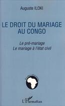 Couverture du livre « Le droit du mariage au Congo ; le pré-mariage, le mariage à l'etat civil » de Auguste Iloki aux éditions L'harmattan