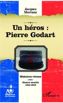 Couverture du livre « Un héros : Pierre Godart ; histoires vécues ; guerre secrète, 1914-1918 » de Jacques Mortane aux éditions L'harmattan