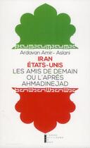 Couverture du livre « Iran - Etats-Unis ; les amis de demain ou l'après ahmadinejad » de Ardavan Amir-Aslani aux éditions Pierre-guillaume De Roux