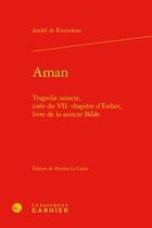 Couverture du livre « Aman : tragédie saincte, tirée du VIIe chapitre d'Esther, livre de la saincte Bible » de Andre De Rivaudeau aux éditions Classiques Garnier