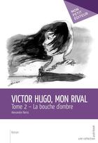 Couverture du livre « Victor Hugo, mon rival t.2 ; la bouche d'ombre » de Alexandre Bensi aux éditions Publibook