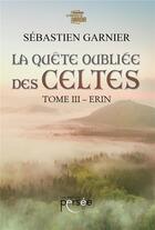 Couverture du livre « La quête oubliée des Celtes Tome 3 ; Erin » de Garnier Sebastien aux éditions Persee