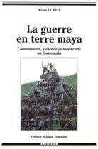 Couverture du livre « La guerre en terre maya : communauté, violence et modernité au Guatemala » de Yvon Le Bot aux éditions Karthala