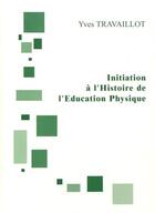 Couverture du livre « Initiation à l'histoire de l'éducation physique » de Yves Travaillot aux éditions Yves Travaillot