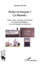 Couverture du livre « Parles-tu français ? ; ça dépend... ; penser, agir, construire son français en contexte plurilingue : le cas de Douala au Cameroun » de Valentin Feussi aux éditions Editions L'harmattan