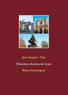 Couverture du livre « Histoires choisies de Lyon » de Jean-Jacques Tijet aux éditions Books On Demand