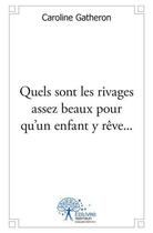 Couverture du livre « Quels sont les rivages assez beaux pour qu'un enfant y reve... - recueil de textes poetiques » de Gatheron Caroline aux éditions Edilivre