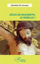 Couverture du livre « Jésus de Nazareth le rebelle ? » de Donatien M. Lwiyando aux éditions L'harmattan