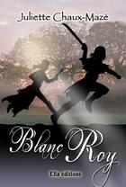 Couverture du livre « Blanc Roy » de Juliette Chaux-Maze aux éditions Ella Editions