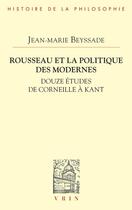 Couverture du livre « Rousseau et la politique des modernes : Douze études de Corneille à Kant » de Jean-Marie Beyssade aux éditions Vrin