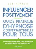 Couverture du livre « Influencer positivement ; guide pratique d'hypnose conversationnelle pour tous » de Luc Vacquié aux éditions Intereditions