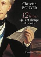 Couverture du livre « 12 lettres qui ont changé l'Histoire » de Christian Bouyer aux éditions Pygmalion