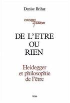 Couverture du livre « De l'etre ou rien - heidegger et philosophie de l'etre » de Brihat Denise aux éditions Tequi