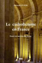 Couverture du livre « La catholicisme en France ; essai sur un état des lieux » de Gerard Guyon aux éditions Dominique Martin Morin