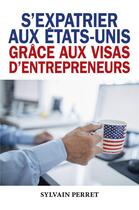 Couverture du livre « S'expatrier aux etats-unis grace aux visas d'entrepreneurs » de Sylvain Perret aux éditions Librinova