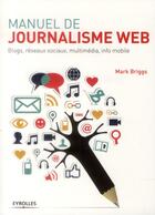 Couverture du livre « Manuel de journalisme web ; blogs, réseaux sociaux, multimédia, info mobile » de Mark Briggs aux éditions Eyrolles