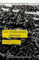 Couverture du livre « Les syndicalistes algériens ; leur combat de l'éveil à la libération » de Boualem Bourouiba aux éditions Editions L'harmattan