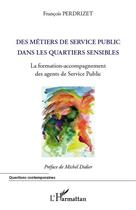 Couverture du livre « Des métiers de service public dans les quartiers sensibles ; la formation-accompagnement des agents de Service Public » de Francois Perdrizet aux éditions Editions L'harmattan