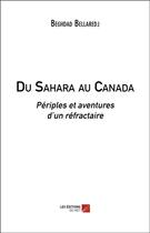 Couverture du livre « Du Sahara au Canada ; périples et aventures d'un réfractaire » de Beghdad Bellaredj aux éditions Editions Du Net