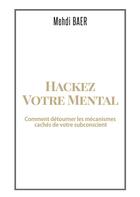 Couverture du livre « Hackez votre mental ; comment détourner les mécanismes cachés de votre subconscient » de Mehdi Baer aux éditions Books On Demand