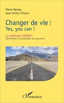 Couverture du livre « Changer de vie ! yes, you can ! la méthode OPERA (optimisation et rationalisation des aspirations) » de Jean-Arthur Pincon et Pierre Nantas aux éditions L'harmattan