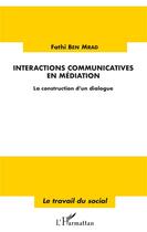 Couverture du livre « Interactions communicatives en médiation ; la construction d'un dialogue » de Fathi Ben Mrad aux éditions L'harmattan