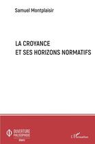 Couverture du livre « La croyance et ses horizons normatifs » de Samuel Montplaisir aux éditions L'harmattan