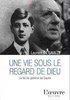 Couverture du livre « Une vie sous le regard de Dieu ; la foi du général de Gaulle » de Laurent De Gaulle aux éditions L'oeuvre