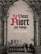 Couverture du livre « Le vieux Niort par l'image » de Paul Galteaux aux éditions Geste