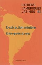 Couverture du livre « CAHIERS DES AMERIQUES LATINES N.82 ; l'extraction minière : entre greffe et rejet » de Cahiers Des Ameriques Latines aux éditions Institut Hautes Etudes Amerique Latine