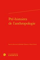 Couverture du livre « Pré-histoires de l'anthropologie » de Michèle Clément et Pierre Girard et Collectif aux éditions Classiques Garnier