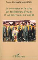 Couverture du livre « Le commerce et la traite des footballeurs africains et sud-americains en europe » de Tshimanga Bakadiabab aux éditions L'harmattan