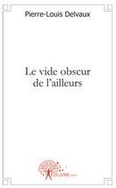 Couverture du livre « Le vide obscur de l'ailleurs » de Pierre-Louis Delvaux aux éditions Edilivre