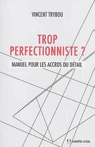 Couverture du livre « Trop perfectionniste ? manuel pour les accros du détail » de Vincent Trybou aux éditions Josette Lyon