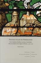 Couverture du livre « Petites villes de Normandie ; Pont-audemer, Harfleur, Louviers, Neufchatel, villes secondaires de la » de Bruno Sintic aux éditions Pu De Rouen