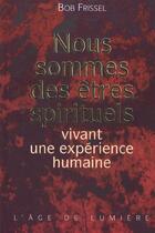 Couverture du livre « Nous sommes des etres spirituels vivant une experience humaine » de Bob Frissel aux éditions Vivez Soleil