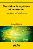 Couverture du livre « Transition énergétique et innovation ; les retours d'expérience » de Bernard Lachal aux éditions Iste